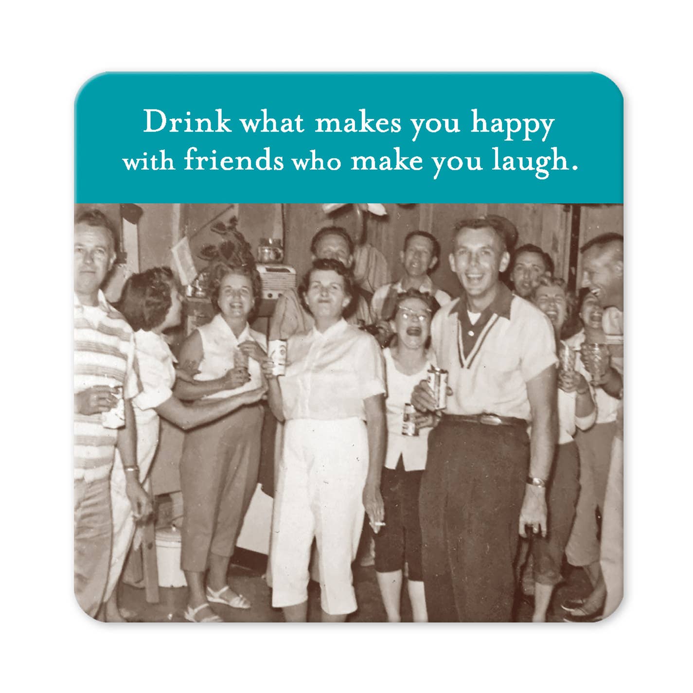 Drink what Makes You Happy with Friends Who Make You Laugh - Coaster